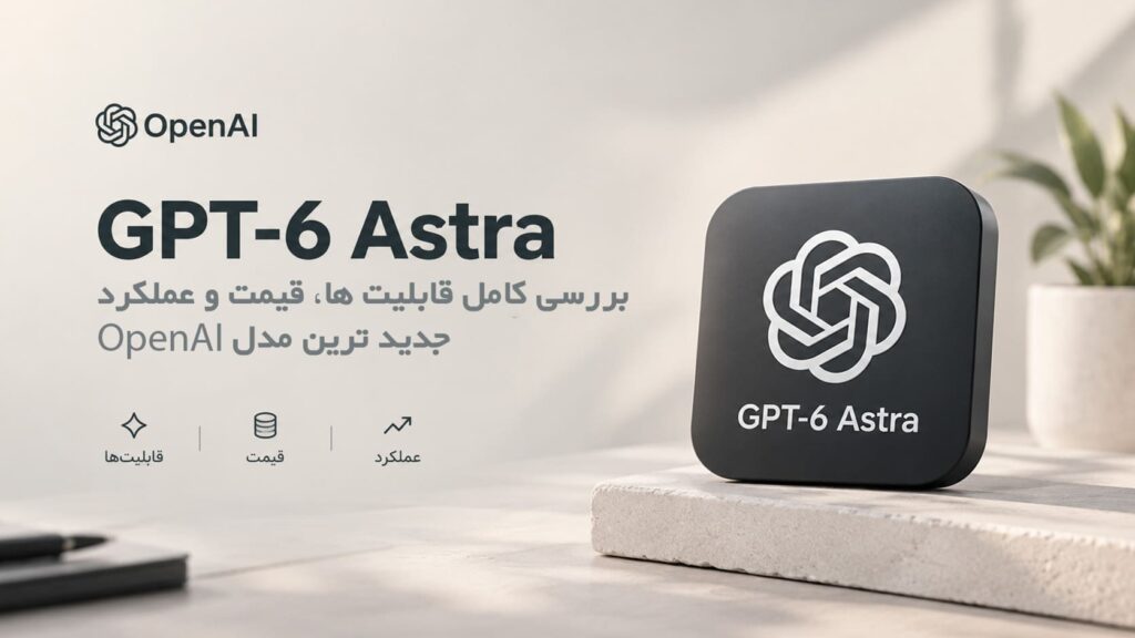 GPT-6 Astra چیست؟ بررسی کامل قابلیت‌ها، قیمت و عملکرد جدیدترین مدل OpenAI